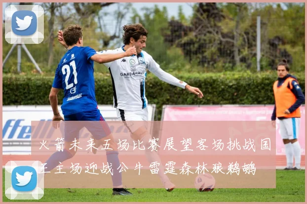 火箭未来五场比赛展望客场挑战国王主场迎战公牛雷霆森林狼鹈鹕