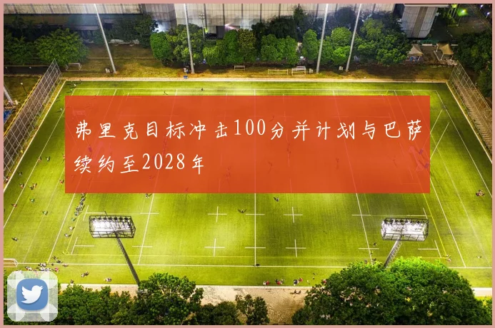弗里克目标冲击100分并计划与巴萨续约至2028年