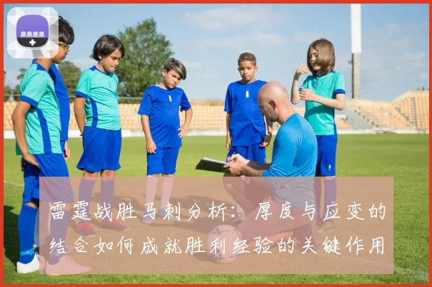 雷霆战胜马刺分析：厚度与应变的结合如何成就胜利经验的关键作用